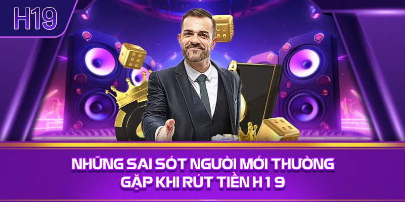 Những Sai Sót Người Mới Thường Gặp Khi Rút Tiền H19